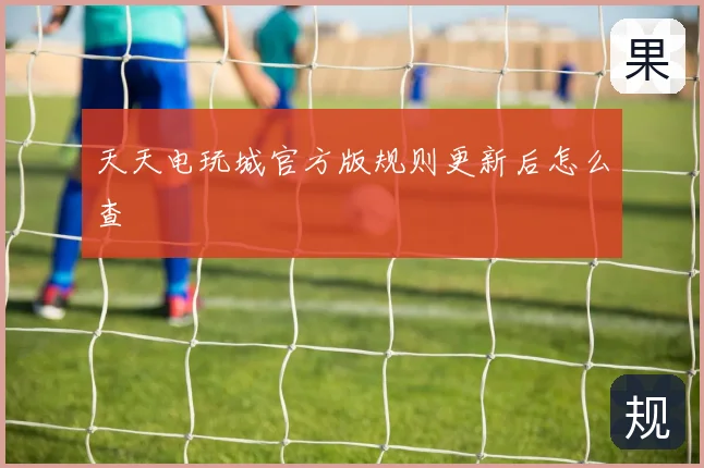 天天电玩城官方版规则更新后怎么查