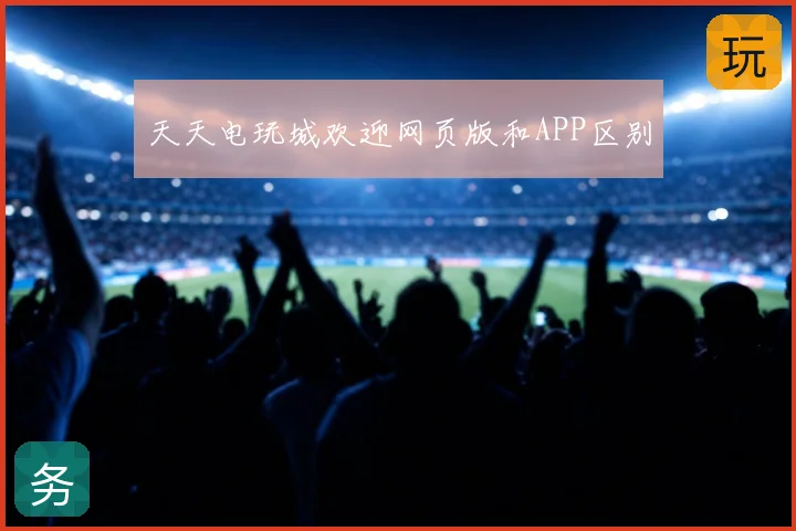天天电玩城欢迎网页版和APP区别