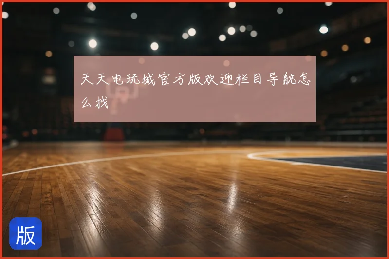 天天电玩城官方版欢迎栏目导航怎么找