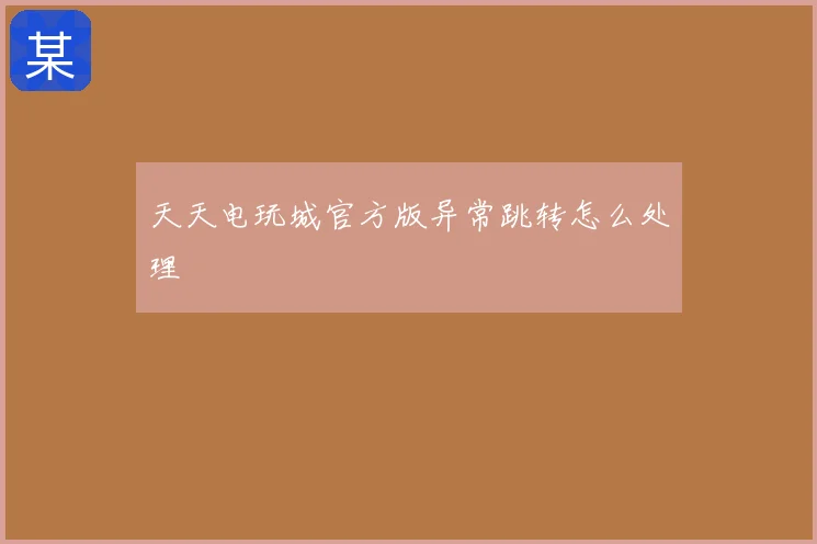 天天电玩城官方版异常跳转怎么处理