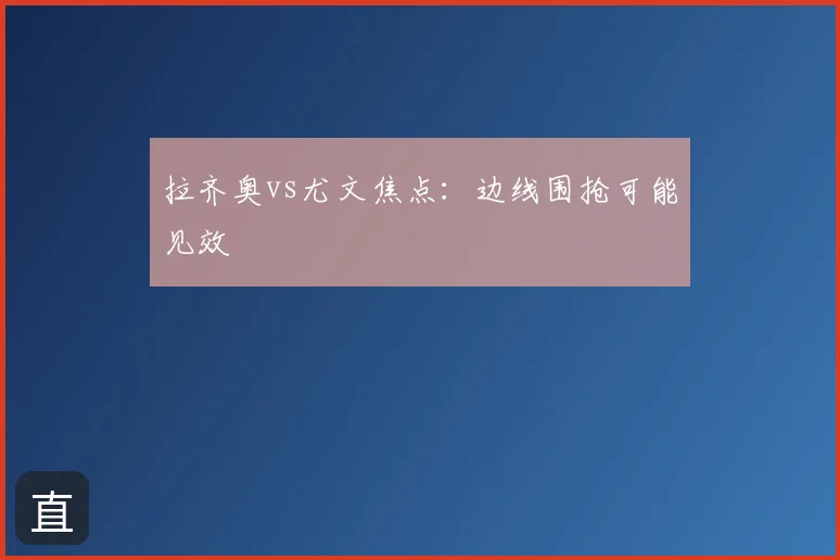 拉齐奥vs尤文焦点：边线围抢可能见效