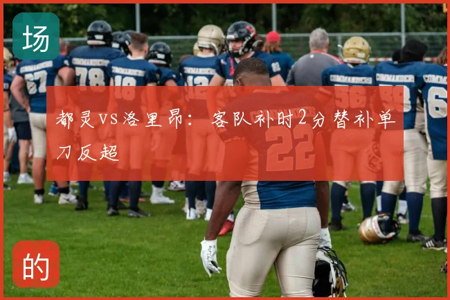 都灵vs洛里昂：客队补时2分替补单刀反超
