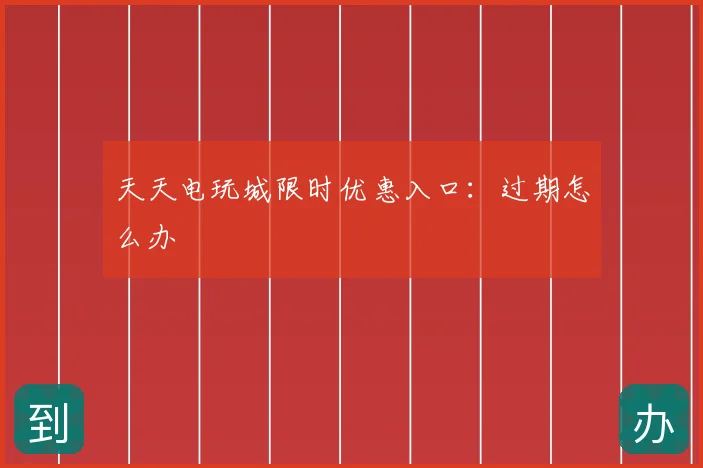 天天电玩城限时优惠入口：过期怎么办