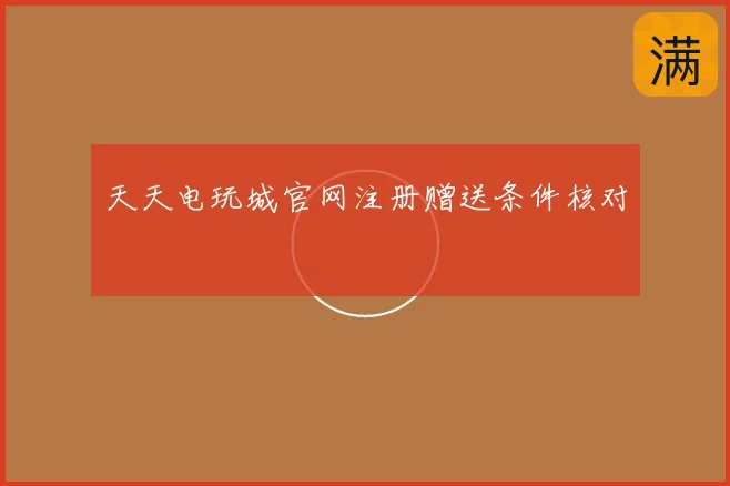 天天电玩城官网注册赠送条件核对