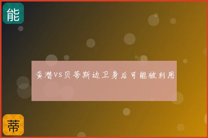 黄潜vs贝蒂斯边卫身后可能被利用