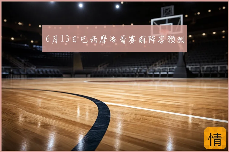 6月13日巴西摩洛哥赛前阵容预测