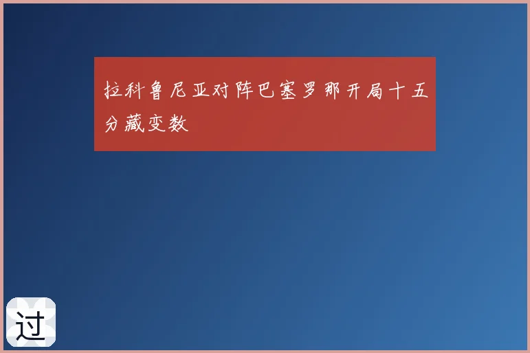 拉科鲁尼亚对阵巴塞罗那开局十五分藏变数
