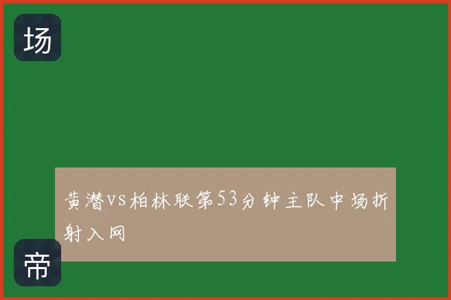 黄潜vs柏林联第53分钟主队中场折射入网