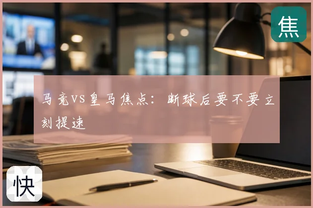 马竞vs皇马焦点：断球后要不要立刻提速